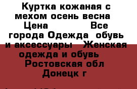 Куртка кожаная с мехом осень-весна › Цена ­ 20 000 - Все города Одежда, обувь и аксессуары » Женская одежда и обувь   . Ростовская обл.,Донецк г.